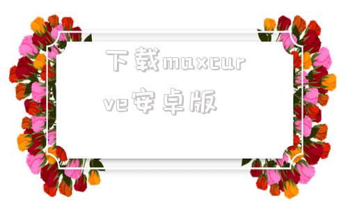 下载maxcurve安卓版电脑版maxseeAPP下载