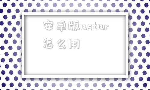 安卓版astar怎么用astar安卓版破解下载